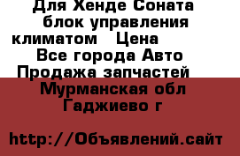 Для Хенде Соната5 блок управления климатом › Цена ­ 2 500 - Все города Авто » Продажа запчастей   . Мурманская обл.,Гаджиево г.